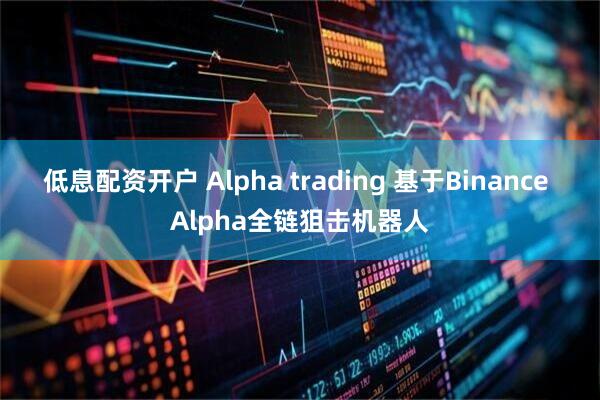 低息配资开户 Alpha trading 基于Binance Alpha全链狙击机器人