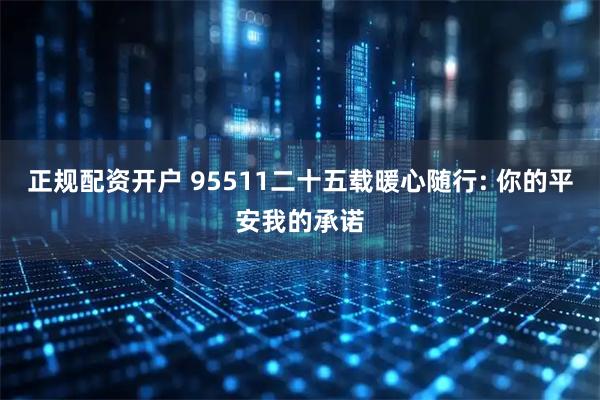 正规配资开户 95511二十五载暖心随行: 你的平安我的承诺