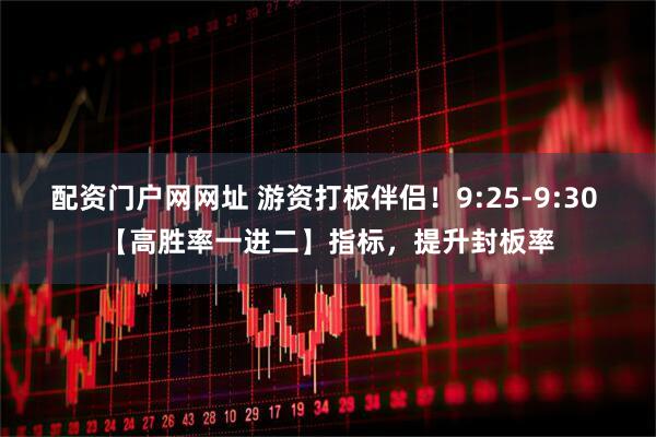 配资门户网网址 游资打板伴侣！9:25-9:30 【高胜率一进二】指标，提升封板率