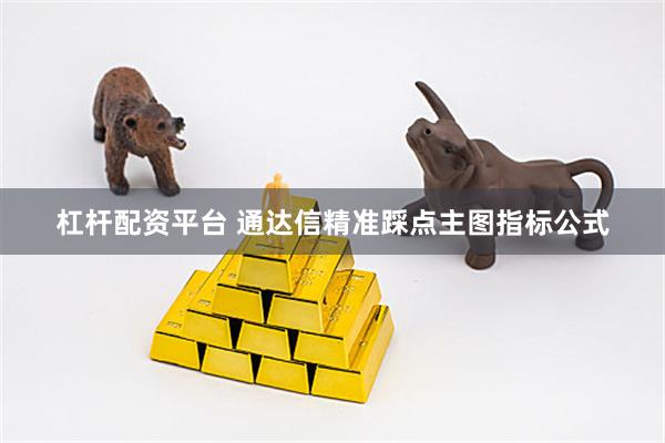 杠杆配资平台 通达信精准踩点主图指标公式