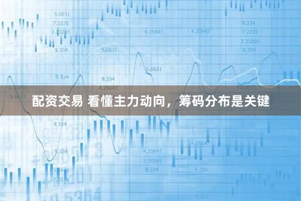 配资交易 看懂主力动向，筹码分布是关键