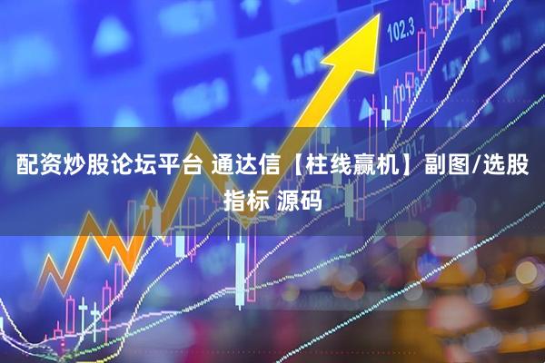 配资炒股论坛平台 通达信【柱线赢机】副图/选股指标 源码