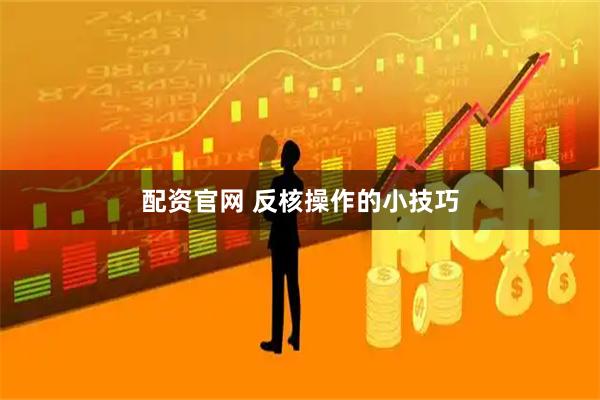 配资官网 反核操作的小技巧