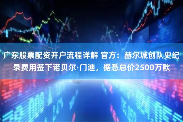 广东股票配资开户流程详解 官方：赫尔城创队史纪录费用签下诺贝尔·门迪，据悉总价2500万欧