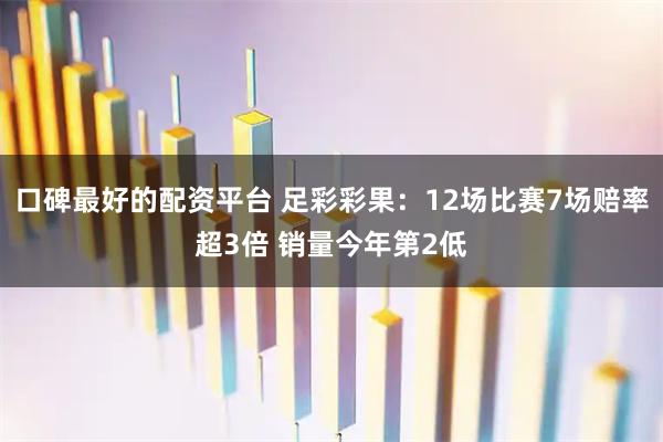口碑最好的配资平台 足彩彩果：12场比赛7场赔率超3倍 销量今年第2低